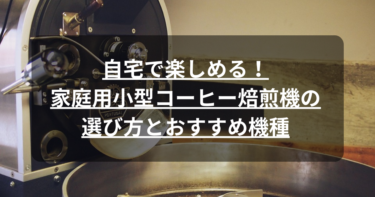 家庭用小型コーヒー焙煎機の選び方とおすすめ機種【自宅で楽しめる